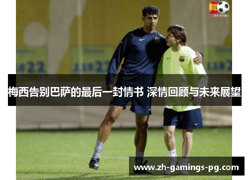 梅西告别巴萨的最后一封情书 深情回顾与未来展望