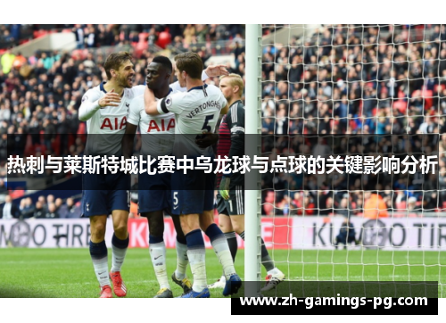 热刺与莱斯特城比赛中乌龙球与点球的关键影响分析