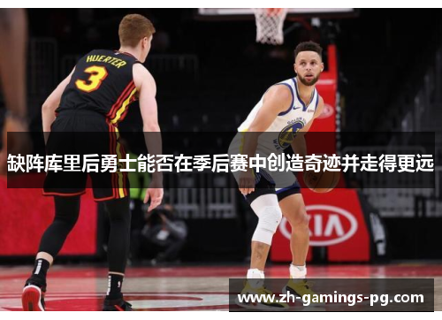 缺阵库里后勇士能否在季后赛中创造奇迹并走得更远