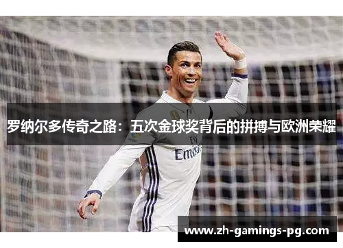 罗纳尔多传奇之路：五次金球奖背后的拼搏与欧洲荣耀